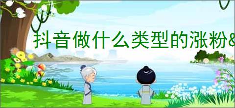 抖音做什么类型的涨粉                </div>
                                <div class=