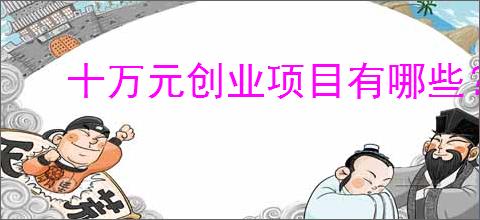 十万元创业项目有哪些？农村人适合的闷声发大财项目                </div>
                                <div class=