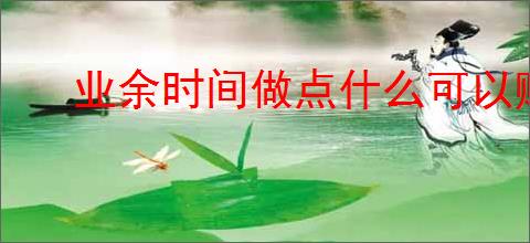 业余时间做点什么可以赚钱？有哪些适合新手的副业                </div>
                                <div class=