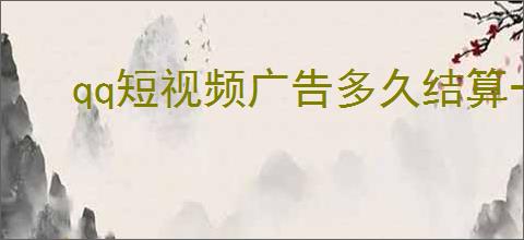 qq短视频广告多久结算一次？                </div>
                                <div class=