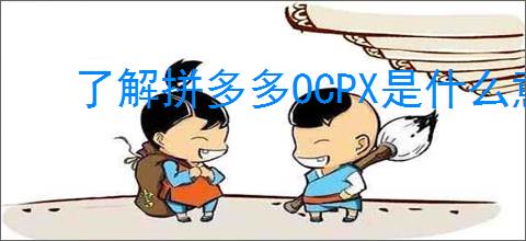 了解拼多多OCPX是什么意思？如何                </div>
                                <div class=