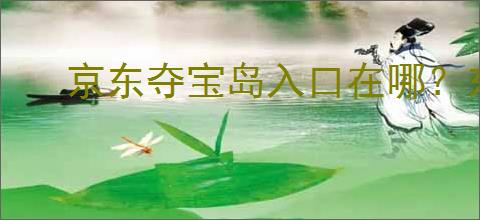 京东夺宝岛入口在哪？东西是                </div>
                                <div class=